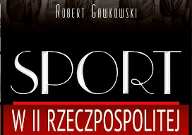 Sport w II Rzeczpospolitej. Nowa książka dr. Roberta Gawkowskiego